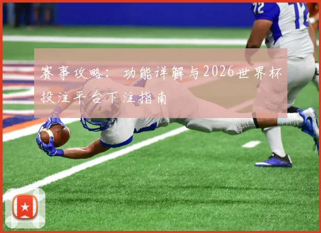 赛事攻略：功能详解与2026世界杯投注平台下注指南