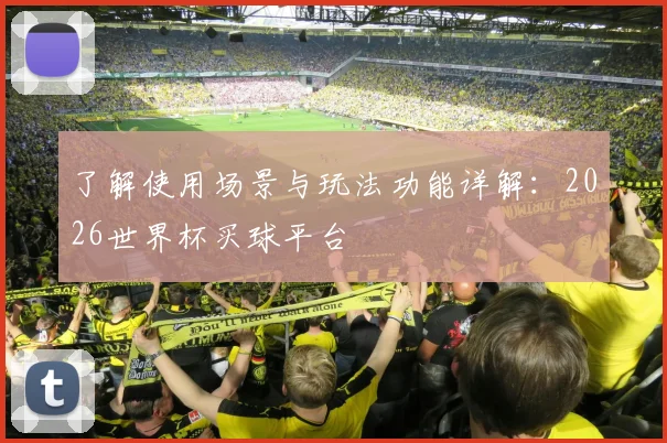 了解使用场景与玩法功能详解：2026世界杯买球平台