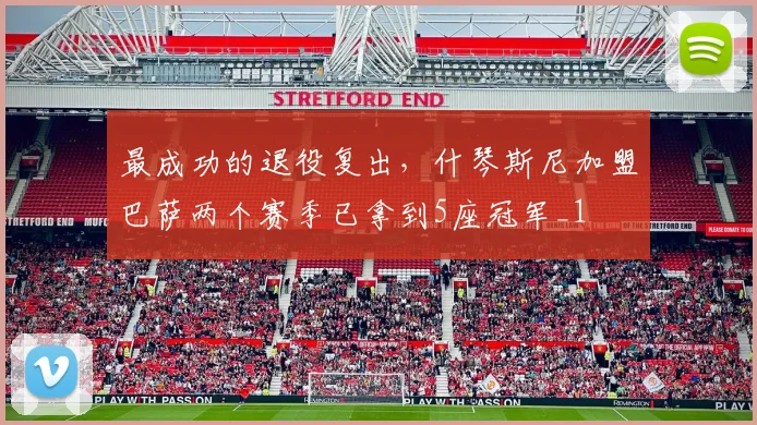 最成功的退役复出，什琴斯尼加盟巴萨两个赛季已拿到5座冠军_1